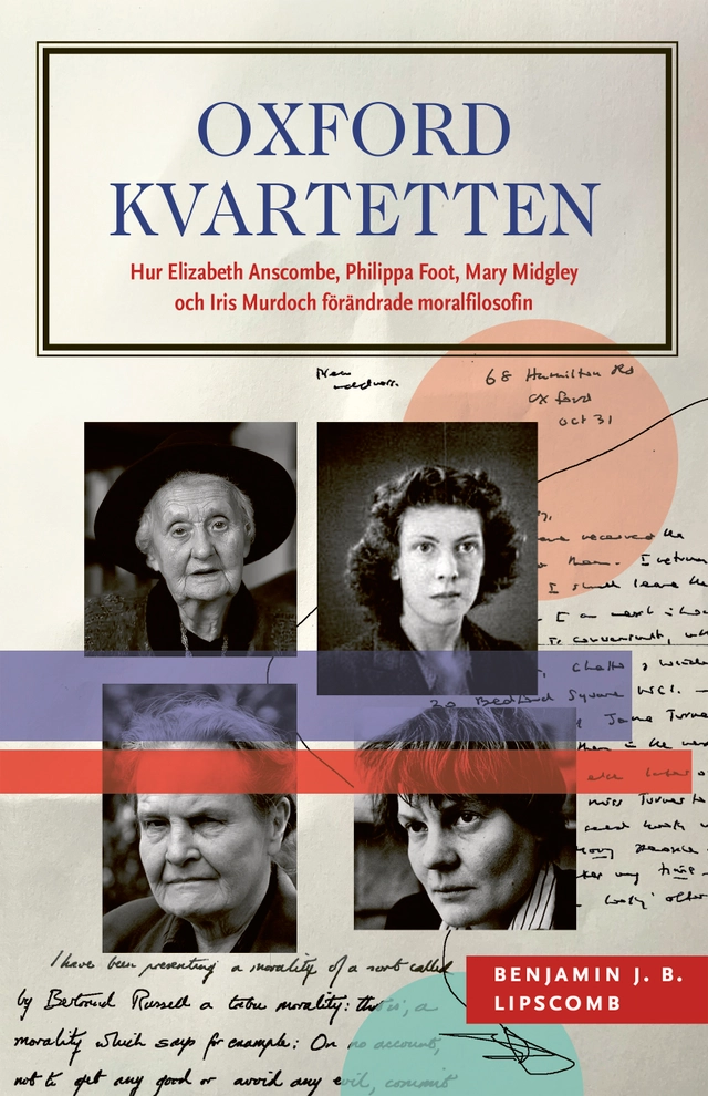 Oxfordkvartetten : hur Elizabeth Anscombe, Philippa Foot, Mary Midgley och Iris Murdoch förändrade moralfilosofin; Benjamin J. B. Lipscomb; 2023