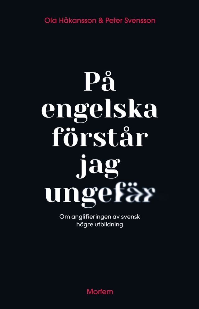 På engelska förstår jag ungefär : om anglifieringen av svensk högre utbildning; Ola Håkansson, Peter Svensson; 2024