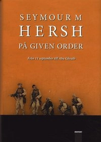 På given order : Vägen från 11 september till Abu Ghraib; Seymour M Hersh; 2005