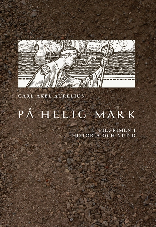 På helig mark :  pilgrimen i historia och nutid; Carl Axel Aurelius; 2014