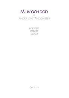 På liv och död & andra omständigheter : porträtt, debatt, essäer; Roger Fjellström; 2017