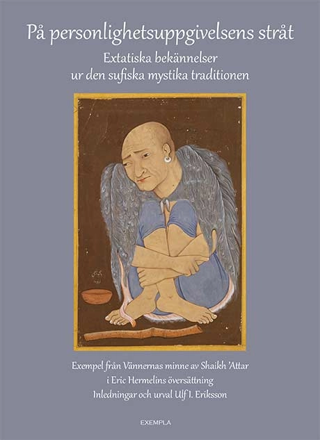På personlighetsuppgivelsens stråt. Extatiska bekännelser ur den sufiska mystika traditionen; Faridu 'd-din Attar, Ulf I. Eriksson; 2022