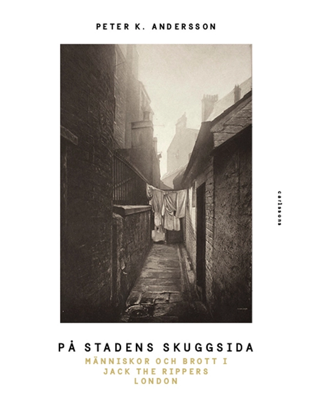 På stadens skuggsida : människor och brott i Jack The Rippers London; Peter K. Andersson; 2017