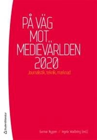 På väg mot medievärlden 2020 : Journalistik, teknik, marknad; Gunnar Nygren, Ingela Wadbring; 2013