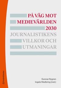 På väg mot medievärlden 2030 - Journalistikens villkor och utmaningar; Gunnar Nygren, Ingela Wadbring, Sigurd Allern, Ulrika Andersson, Ester Appelgren, Annika Bergström, Jonas Harvard, Ulrika Hedman, Kristoffer Holt, Lottie Jangdal, Michael Karlsson, Torbjörn von Krogh, Sara Leckner, Terje Lindblom, Anders Lithner, Lars Nord, Mart Ots, Carina Tenor; 2019