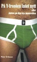 På Y-fronten intet nytt : eller jakten på den nya mansrollen; Peter Eriksson; 2007