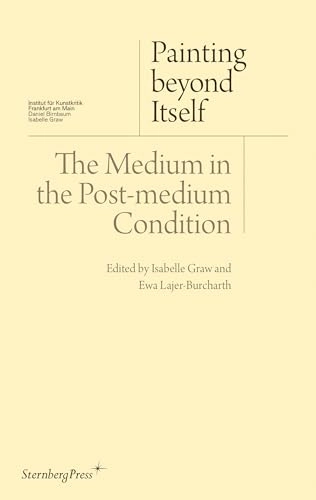 Painting beyond itself : the medium in the post-medium condition; Isabelle Graw, Ewa Lajer-Burcharth; 2016