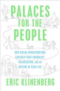 Palaces for the People how social infrastructure can help fight inequality, polarization, and the decline of civic life; Eric Klinenberg; 2018