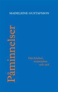 Påminnelser : om böcker, människor och ord; Madeleine Gustafsson; 2016