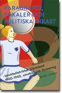 Paragrafer, pokaler och politiska inkast: Idrottsdistriktet Värmland 1900–1940, omvärld och formering; Bode Janzon; 2016