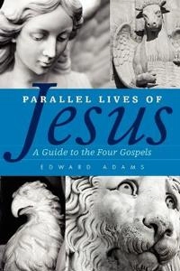 Parallel lives of Jesus : a guide to the four gospels; Edward Adams; 2011