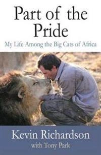 Part of the pride : my life among the big cats of Africa; Kevin Richardson; 2009