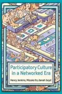 Participatory culture in a networked era : a conversation on youth, learning, commerce and politics; Henry Jenkins, Mizuko Ito, Danah Boyd; 2016
