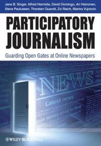 Participatory Journalism: Guarding Open Gates at Online Newspapers; Jane B. Singer, David Domingo, Ari Heinonen, Al Hermida; 2011
