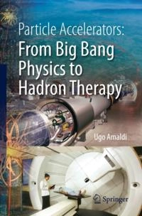 Particle Accelerators: From Big Bang Physics to Hadron Therapy; Ugo Amaldi; 2014