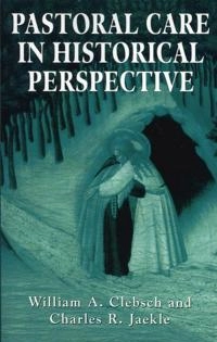 Pastoral Care in Historical Perspective; William A Clebsch, Charles R Jaekle; 1994