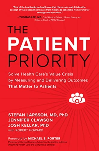Patient Priority: Solve Health Care's Value Crisis by Measuring and Delivering Outcomes That Matter to Patients; Stefan Larsson, Jennifer Clawson, Josh Kellar, Robert Howard; 2022