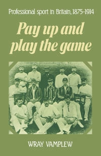 Pay up and play the game : professional sport in Britain, 1875-1914; Wray Vamplew; 1988
