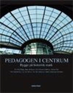 Pedagogen i centrum : bygge på historisk mark; Monica Bengtson, Hans Dahlgren, Pedagogen (projekt); 2006