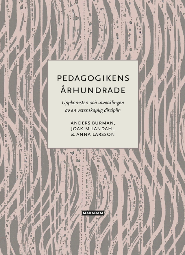 Pedagogikens århundrade : uppkomsten och utvecklingen av en vetenskaplig disciplin; Anders Burman, Joakim Landahl, Anna Larsson; 2025