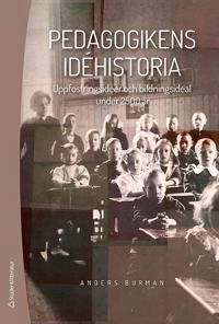 Pedagogikens idéhistoria : uppfostringsidéer och bildningsideal under 2 500 år; Anders Burman; 2019