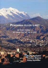 Pengarna eller livet : om sumak kawsay - ett annat sätt att se på livet; Anika Agebjörn, Carmen Blanco, Anna Nylander; 2016