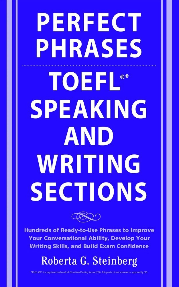 Perfect phrases for the TOEFL speaking and writing sections : hundreds of ready-to-use phrases to improve your conversational ability, develop your writing skills, and build exam confidence; Roberta Steinberg; 2008
