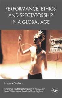 Performance, Ethics and Spectatorship in a Global Age; H Grehan; 2009