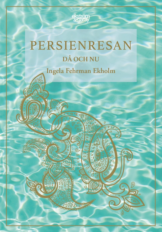 Persienresan då och nu; Ingela Fehrman Ekholm; 2021