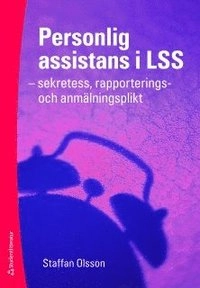 Personlig assistans i LSS : sekretess, rapporterings- och anmälningsplikt; Staffan Olsson; 2011