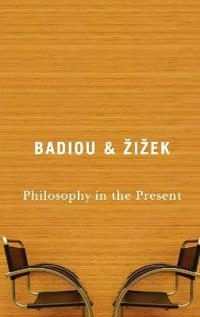 Philosophy in the Present; Alain Badiou, Slavoji ek; 2009