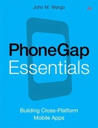 PhoneGap Essentials: Building Cross-platform Mobile Apps; John M Wargo; 2012