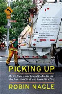 Picking up : on the streets and behind the trucks with the sanitation workers of New York City; Robin. Nagle; 2013