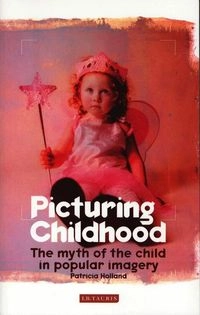 Picturing childhood : the myth of the child in popular imagery; Patricia Holland; 2004