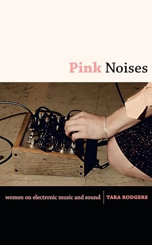 Pink noises : women on electronic music and sound; Tara Rodgers; 2010