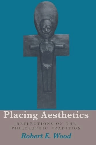 Placing aesthetics : reflections on the philosophic tradition; Robert E. Wood; 1999