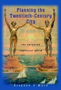 Planning the Twentieth-Century City: The Advanced Capitalist World; Stephen V. Ward; 2002