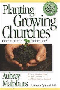 Planting Growing Churches for the 21st Century - A Comprehensive Guide for New Churches and Those Desiring Renewal; Aubrey Malphurs, Joe Aldrich; 2004