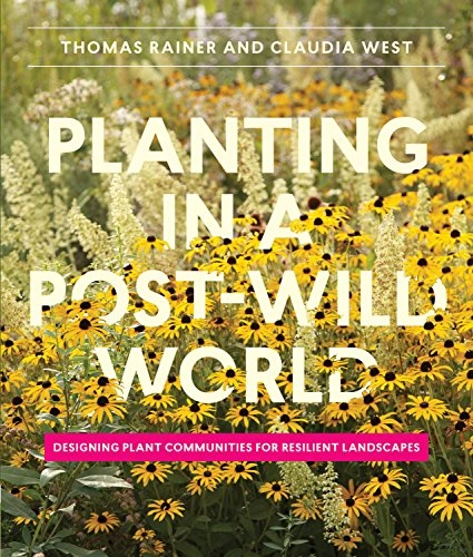 Planting in a post-wild world : designing plant communities for resilient landscapes; landscape architect Thomas Rainer; 2015