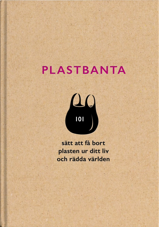 Plastbanta : 101 sätt att få bort plasten ur ditt liv och rädda världen; Cecilia Ljungström, Per Lilja; 2019