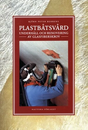 Plastbåtsvård : Underhåll och renovering av glasfiberskrov; Björn Peter Behrens; 2002