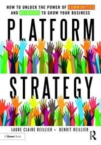 Platform strategy : how to unlock the power of communities and networks to grow your business; Laure Claire Reillier; 2017