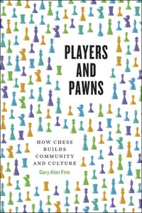 Players and pawns : how chess builds community and culture; Gary Alan Fine; 2015