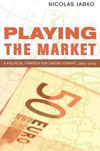Playing the market : a political strategy for uniting Europe, 1985-2005; Nicolas. Jabko; 2012