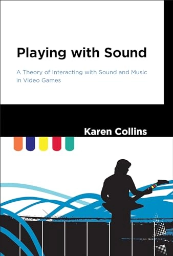 Playing with sound : a theory of interacting with sound and music in video games; Karen Collins; 2013