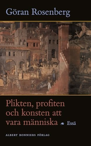 Plikten, profiten och konsten att vara människa : Essä; Göran Rosenberg; 2003