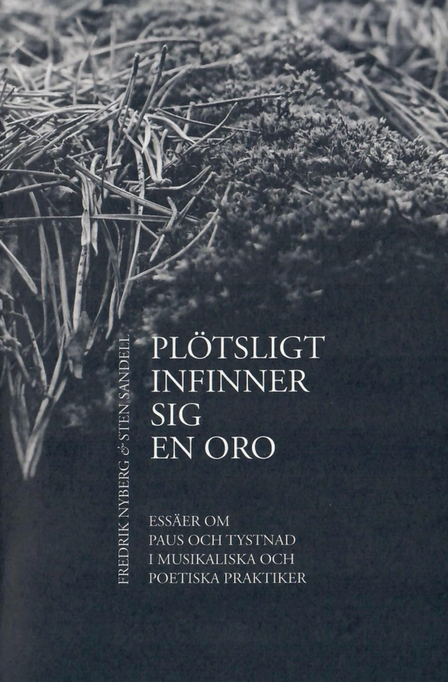 Plötsligt infinner sig en oro : essäer om paus och tystnad i musikaliska och poetiska praktiker; Fredrik Nyberg, Sten Sandell; 2017