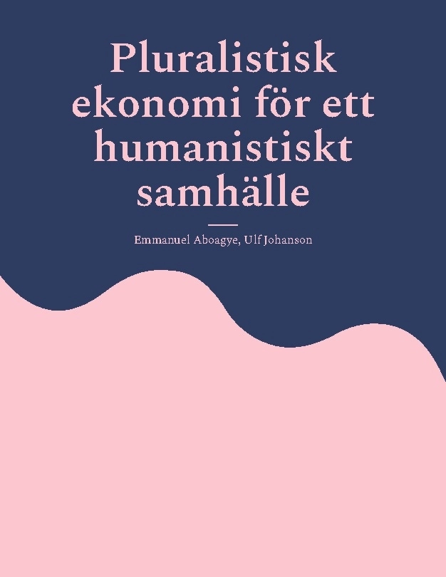 Pluralistisk ekonomi för ett humanistiskt samhälle; Emmanuel Aboagye, Ulf Johanson; 2025