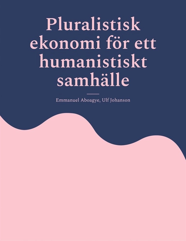 Pluralistisk ekonomi för ett humanistiskt samhälle; Emmanuel Aboagye, Ulf Johanson; 2025