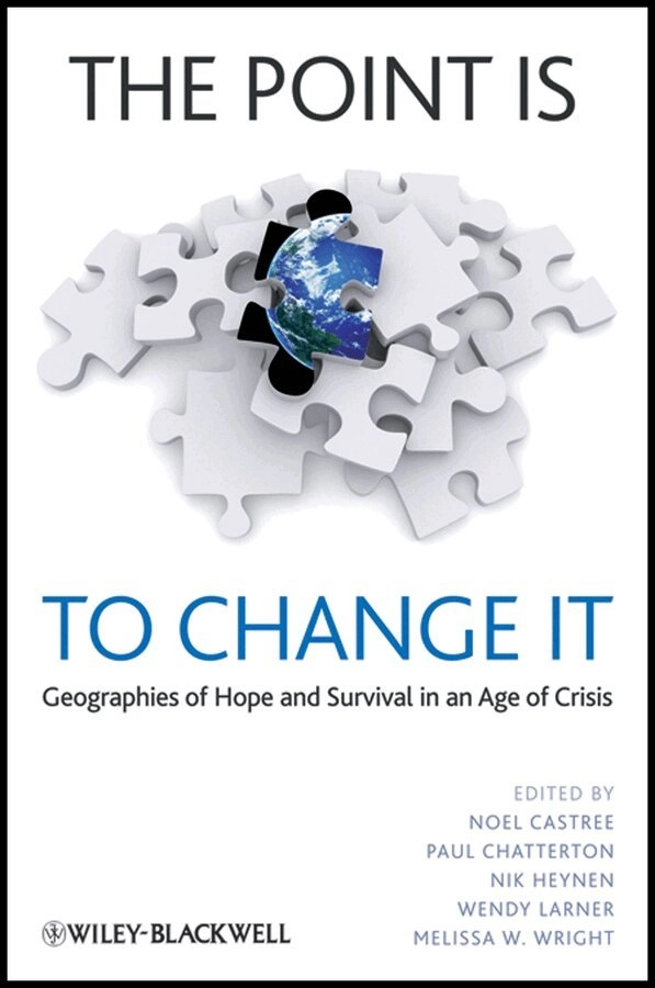Point is To Change It - Geographies of Hope and Survival in an Age of Crisis; Noel Castree, Paul A Chatterton, Nik Heynen, Wendy Larner, Melissa W Wright; 2012